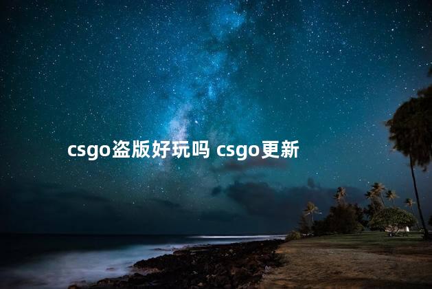 csgo盗版好玩吗 csgo更新